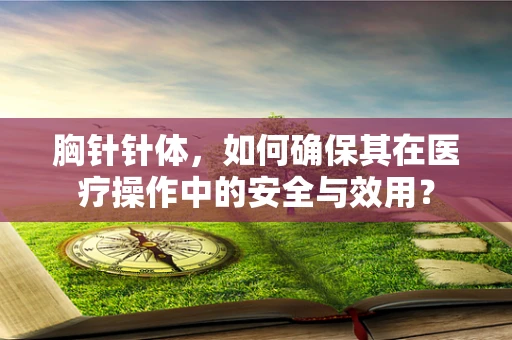 胸针针体，如何确保其在医疗操作中的安全与效用？
