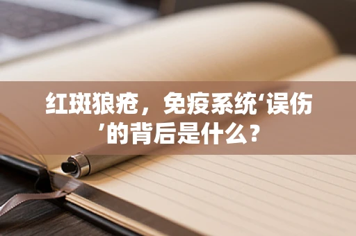 红斑狼疮，免疫系统‘误伤’的背后是什么？