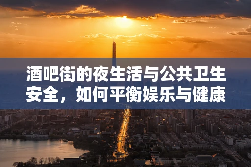 酒吧街的夜生活与公共卫生安全，如何平衡娱乐与健康？