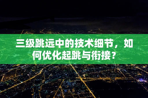 三级跳远中的技术细节，如何优化起跳与衔接？