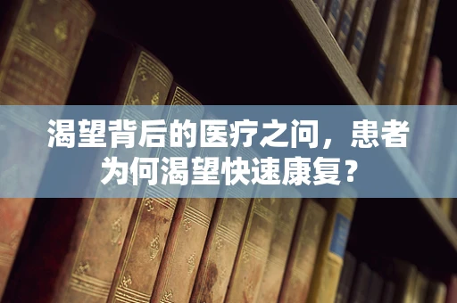 渴望背后的医疗之问，患者为何渴望快速康复？