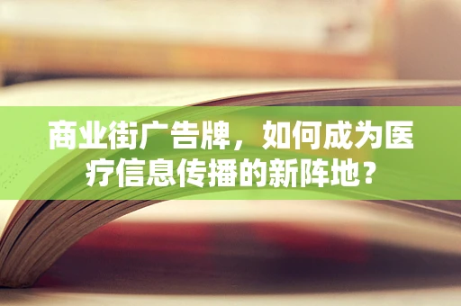 商业街广告牌，如何成为医疗信息传播的新阵地？