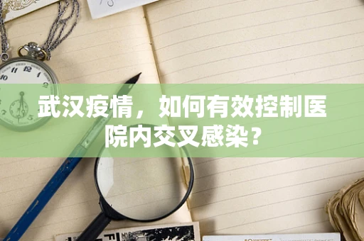 武汉疫情，如何有效控制医院内交叉感染？