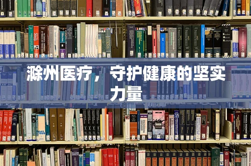 滁州医疗，守护健康的坚实力量
