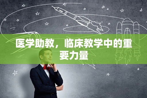 医学助教，临床教学中的重要力量