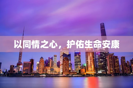 以同情之心，护佑生命安康