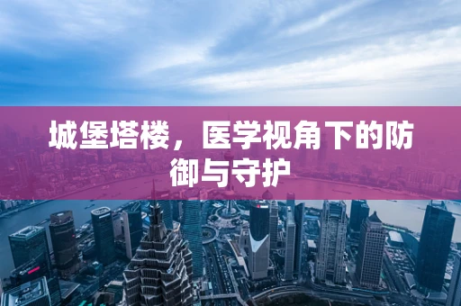 城堡塔楼，医学视角下的防御与守护