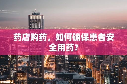 药店购药，如何确保患者安全用药？