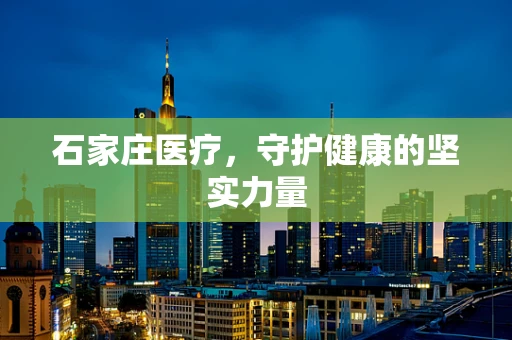 石家庄医疗，守护健康的坚实力量
