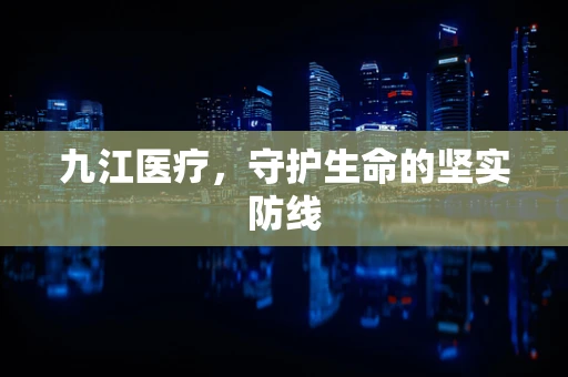 九江医疗，守护生命的坚实防线
