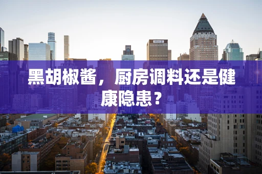 黑胡椒酱，厨房调料还是健康隐患？