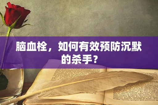 脑血栓，如何有效预防沉默的杀手？