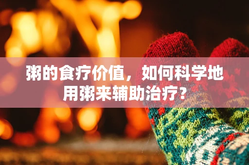 粥的食疗价值，如何科学地用粥来辅助治疗？