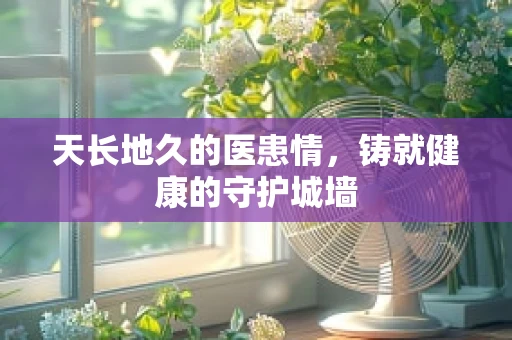 天长地久的医患情，铸就健康的守护城墙
