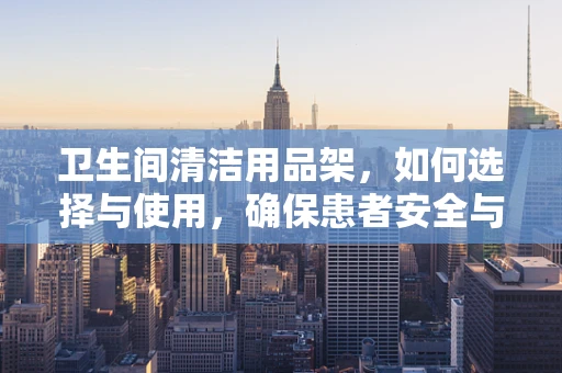 卫生间清洁用品架，如何选择与使用，确保患者安全与卫生？