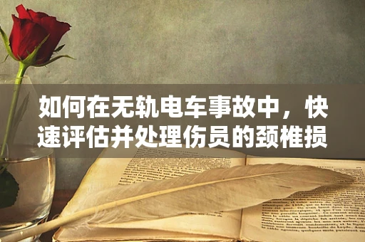 如何在无轨电车事故中，快速评估并处理伤员的颈椎损伤？