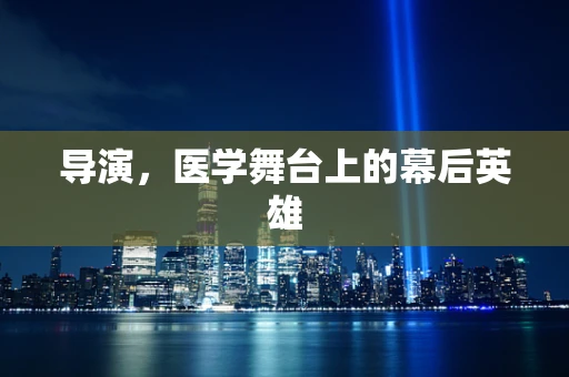 导演，医学舞台上的幕后英雄