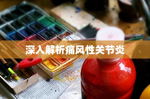深入解析痛风性关节炎