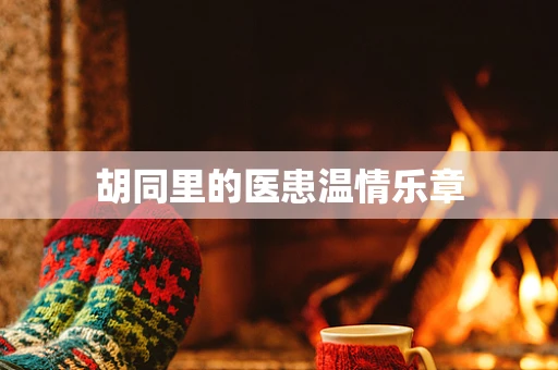 胡同里的医患温情乐章