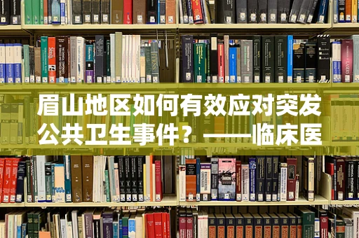 眉山地区如何有效应对突发公共卫生事件？——临床医生的视角