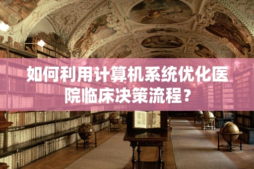 如何利用计算机系统优化医院临床决策流程？