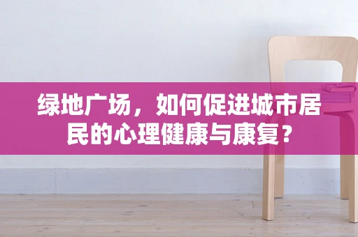 绿地广场，如何促进城市居民的心理健康与康复？