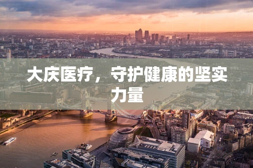 大庆医疗，守护健康的坚实力量