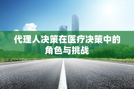 代理人决策在医疗决策中的角色与挑战