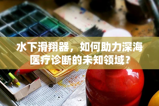 水下滑翔器，如何助力深海医疗诊断的未知领域？