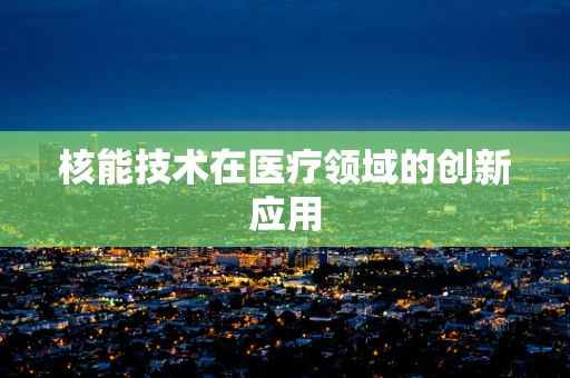 核能技术在医疗领域的创新应用