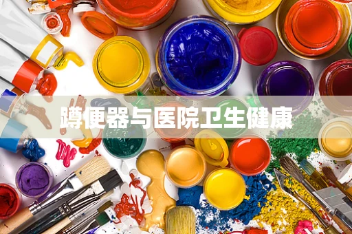 蹲便器与医院卫生健康