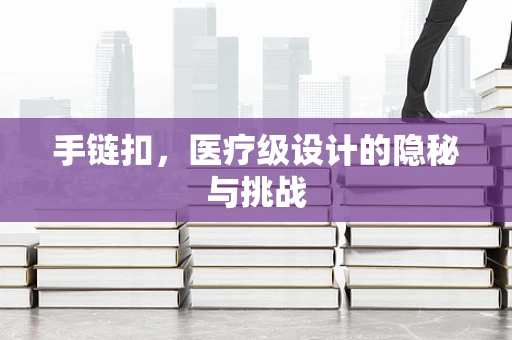 手链扣，医疗级设计的隐秘与挑战