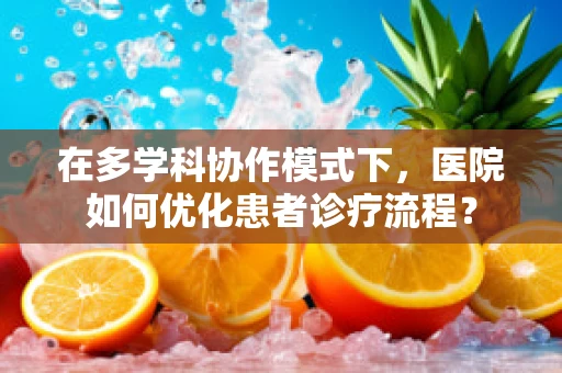 在多学科协作模式下，医院如何优化患者诊疗流程？