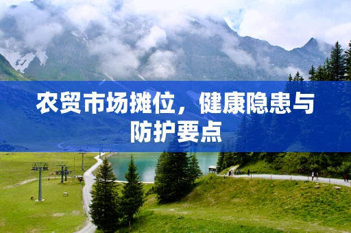 农贸市场摊位，健康隐患与防护要点
