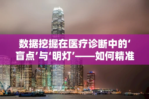 数据挖掘在医疗诊断中的‘盲点’与‘明灯’——如何精准识别患者未被察觉的疾病风险？