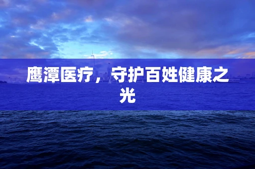 鹰潭医疗，守护百姓健康之光