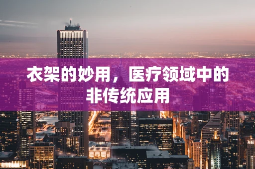 衣架的妙用，医疗领域中的非传统应用