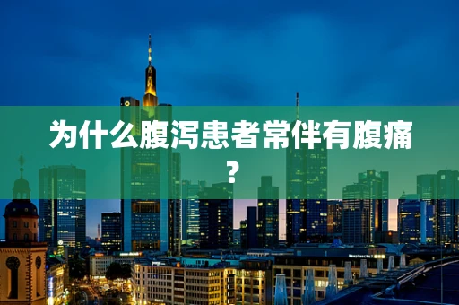 为什么腹泻患者常伴有腹痛？