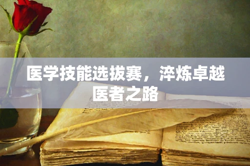 医学技能选拔赛，淬炼卓越医者之路