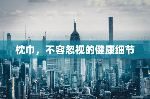 枕巾，不容忽视的健康细节