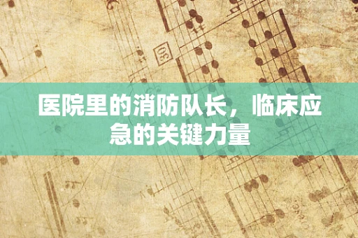 医院里的消防队长，临床应急的关键力量