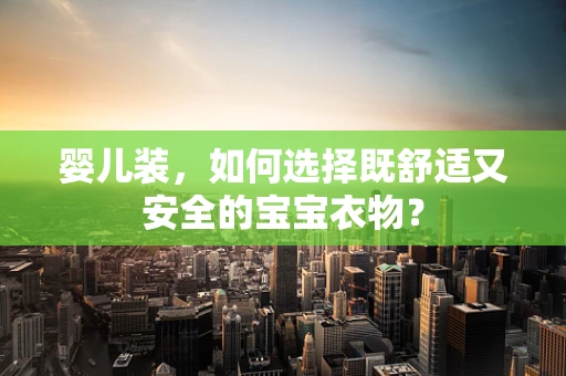 婴儿装，如何选择既舒适又安全的宝宝衣物？