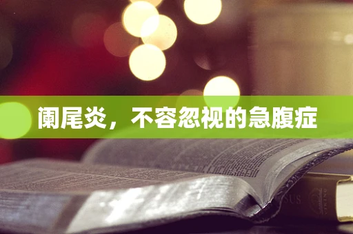 阑尾炎，不容忽视的急腹症