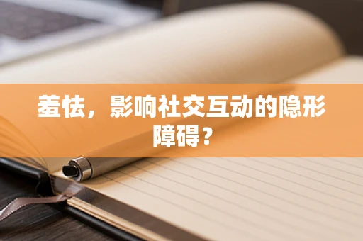 羞怯，影响社交互动的隐形障碍？