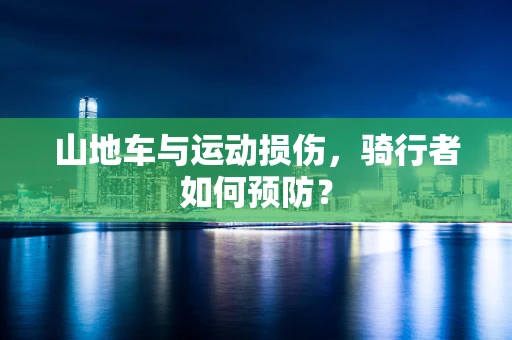 山地车与运动损伤，骑行者如何预防？