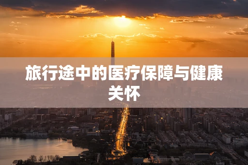 旅行途中的医疗保障与健康关怀