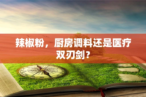 辣椒粉，厨房调料还是医疗双刃剑？