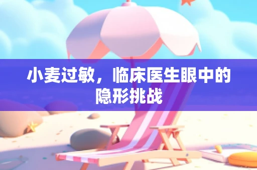 小麦过敏，临床医生眼中的隐形挑战