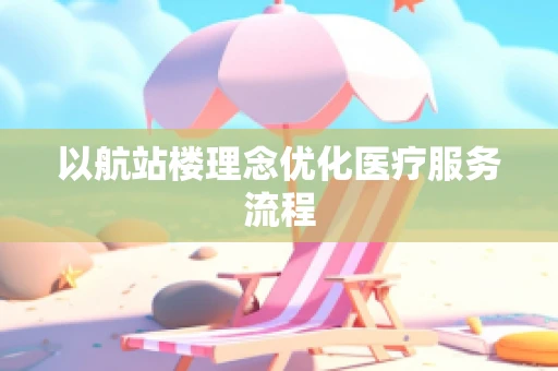 以航站楼理念优化医疗服务流程