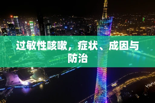 过敏性咳嗽，症状、成因与防治
